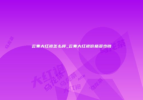 云夷大红袍怎么样_云夷大红袍价格多少钱
