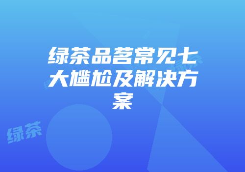 绿茶品茗常见七大尴尬及解决方案