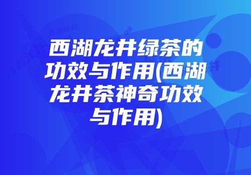 西湖龙井绿茶的功效与作用(西湖龙井茶神奇功效与作用)