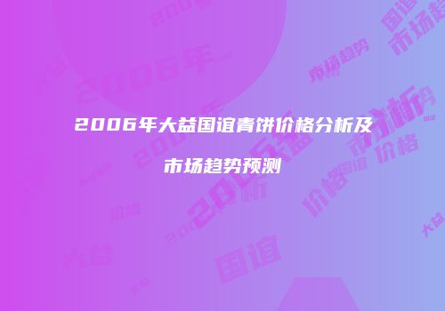 2006年大益国谊青饼价格分析及市场趋势预测