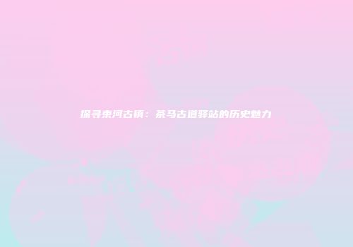 探寻束河古镇：茶马古道驿站的历史魅力