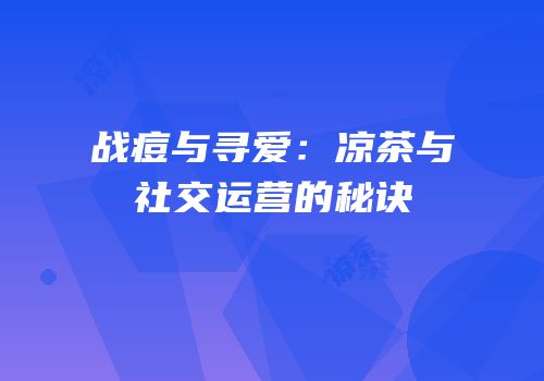 战痘与寻爱：凉茶与社交运营的秘诀