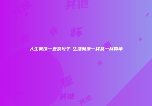 人生就像一壶茶句子-生活就像一杯茶一样简单