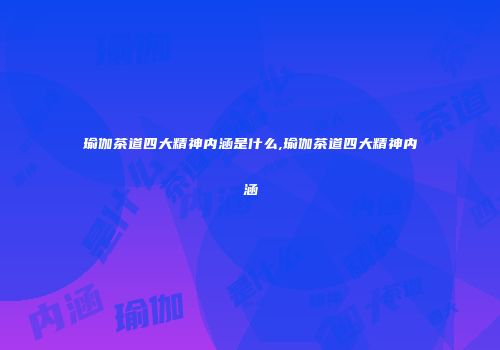 瑜伽茶道四大精神内涵是什么,瑜伽茶道四大精神内涵