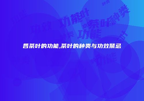 各茶叶的功能,茶叶的种类与功效禁忌