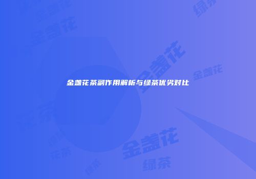 金盏花茶副作用解析与绿茶优劣对比