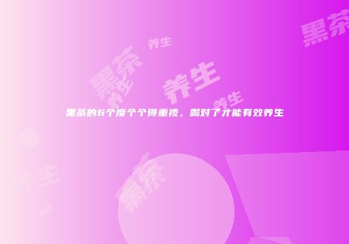 黑茶的6个度个个得重视，喝对了才能有效养生