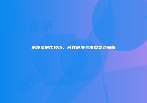 乌龙茶泡饮技巧：日式泡法与水温要点解析