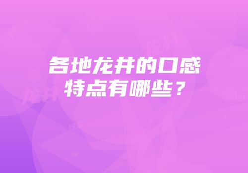 各地龙井的口感特点有哪些？