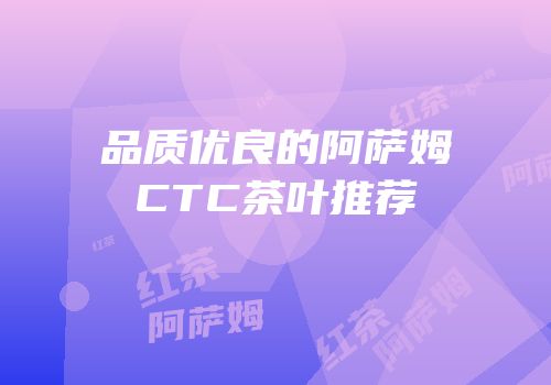 品质优良的阿萨姆CTC茶叶推荐
