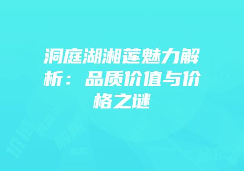 洞庭湖湘莲魅力解析：品质价值与价格之谜
