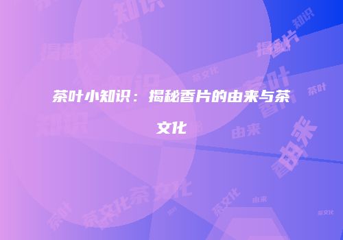 茶叶小知识：揭秘香片的由来与茶文化