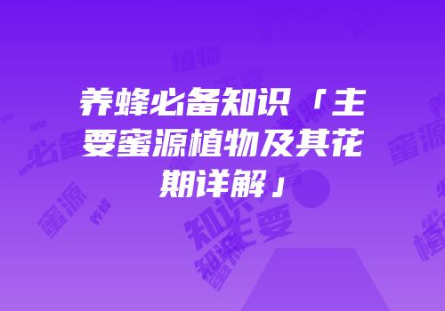 养蜂必备知识「主要蜜源植物及其花期详解」