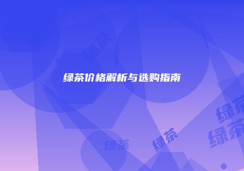 绿茶价格解析与选购指南