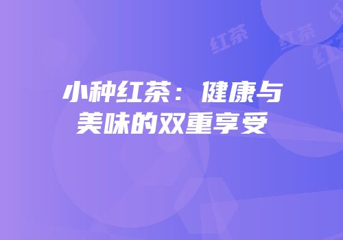 小种红茶：健康与美味的双重享受