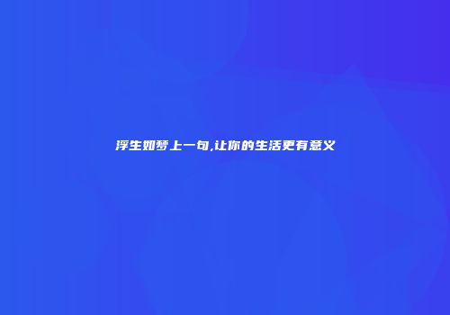 浮生如梦上一句,让你的生活更有意义