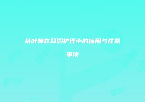 茶叶棒在耳洞护理中的应用与注意事项