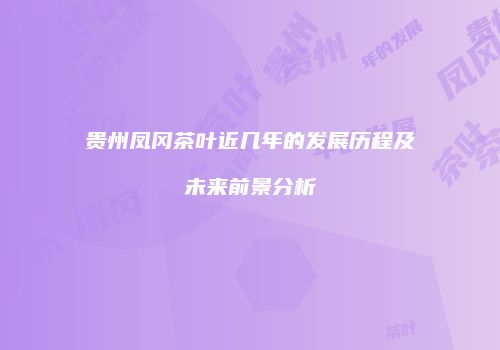 贵州凤冈茶叶近几年的发展历程及未来前景分析