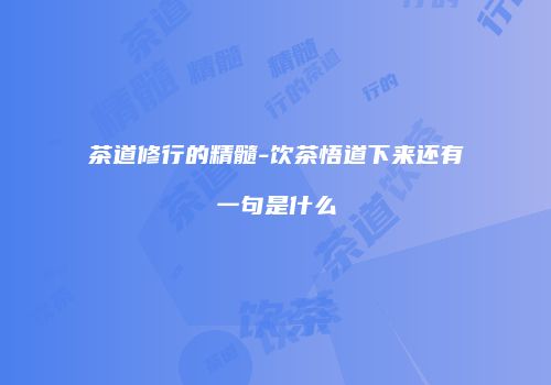 茶道修行的精髓-饮茶悟道下来还有一句是什么