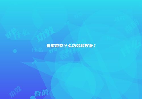 春前茶有什么功效和好处？