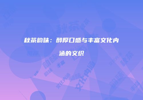 秋茶韵味：醇厚口感与丰富文化内涵的交织