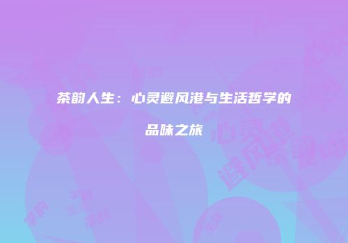 茶韵人生：心灵避风港与生活哲学的品味之旅