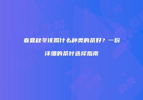 春夏秋冬该喝什么种类的茶好？一份详细的茶叶选择指南