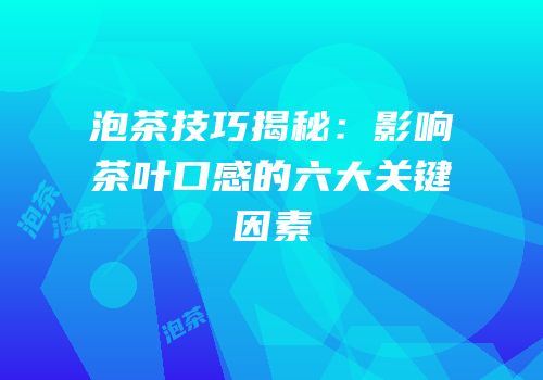 泡茶技巧揭秘：影响茶叶口感的六大关键因素