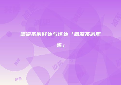 喝凉茶的好处与坏处「喝凉茶减肥吗」