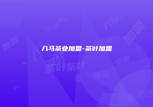 八马茶业加盟-茶叶加盟