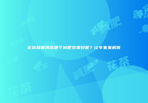 花茶和普洱茶哪个减肥效果好呢？让专家来解答