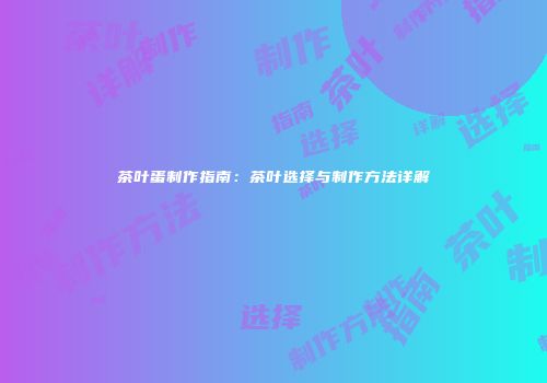 茶叶蛋制作指南：茶叶选择与制作方法详解