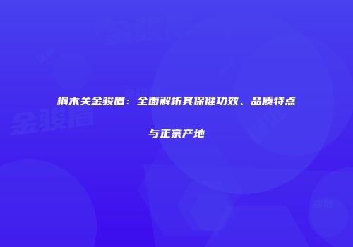 桐木关金骏眉：全面解析其保健功效、品质特点与正宗产地