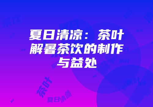 夏日清凉：茶叶解暑茶饮的制作与益处