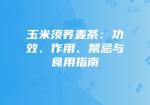 玉米须荞麦茶：功效、作用、禁忌与食用指南