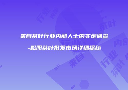 来自茶叶行业内部人士的实地调查-松阳茶叶批发市场详细探秘