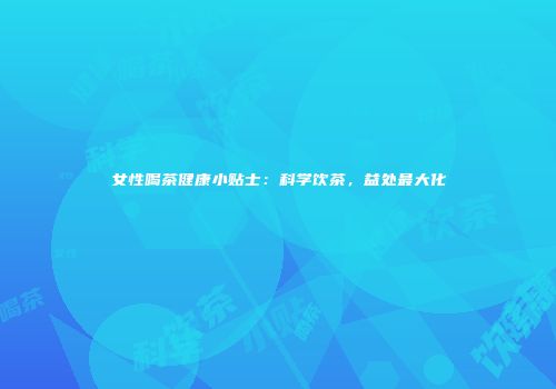 女性喝茶健康小贴士：科学饮茶，益处最大化