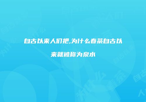 自古以来人们把,为什么春茶自古以来就被称为泉水