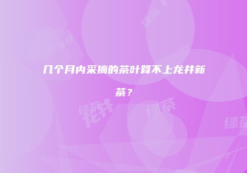 几个月内采摘的茶叶算不上龙井新茶？