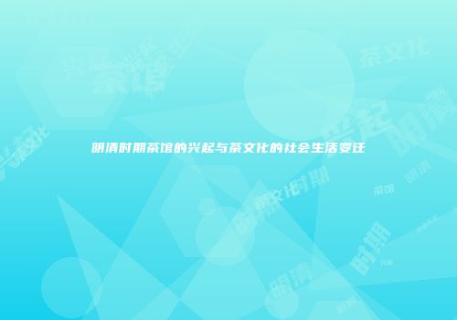 明清时期茶馆的兴起与茶文化的社会生活变迁