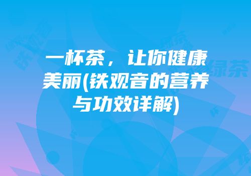 一杯茶，让你健康美丽(铁观音的营养与功效详解)