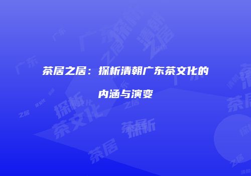 茶居之居：探析清朝广东茶文化的内涵与演变