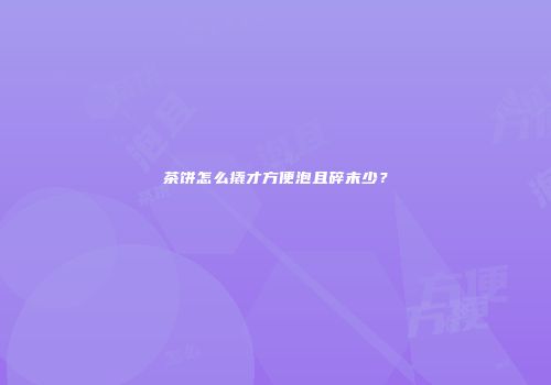 茶饼怎么撬才方便泡且碎末少？