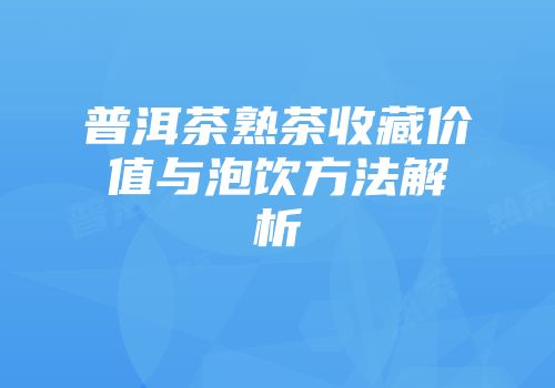 普洱茶熟茶收藏价值与泡饮方法解析