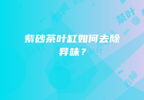 紫砂茶叶缸如何去除异味？