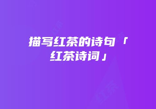 描写红茶的诗句「红茶诗词」