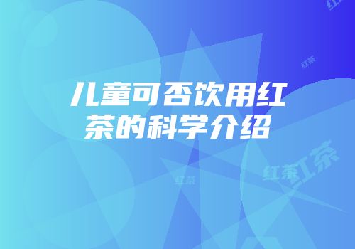 儿童可否饮用红茶的科学介绍