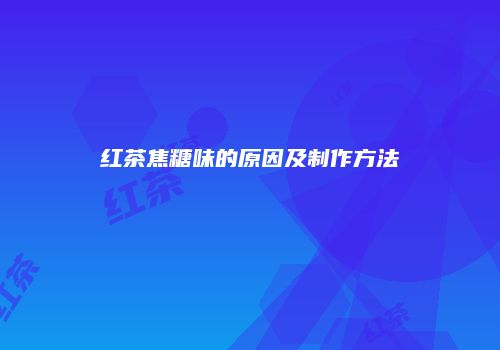 红茶焦糖味的原因及制作方法