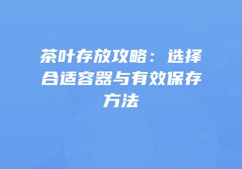 茶叶存放攻略：选择合适容器与有效保存方法