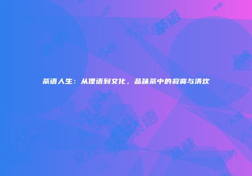 茶语人生：从俚语到文化，品味茶中的寂寞与清欢